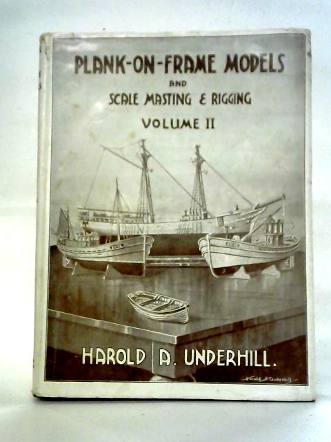 Plank-on-Frame Models And Scale Masting And Rigging, Volume II By Harold A. Underhill