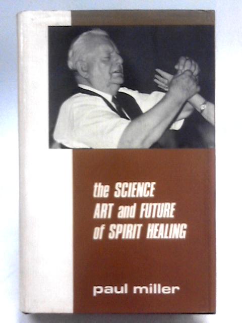 The Science, Art and Future of Spirit Healing von Paul Miller