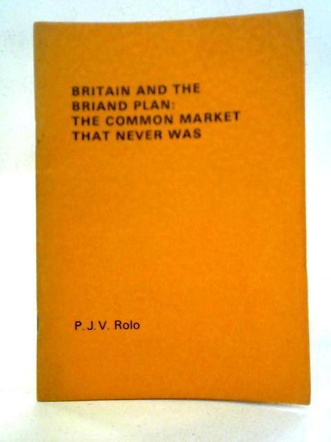 Britain and the Briand Plan: The Common Market That Never Was By P J V Rolo