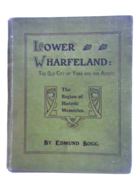 Lower Wharfedale: The Old City Of York And The Ainsty, The Region Of Historic Memories von Edmund Bogg