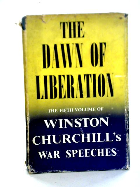 The Dawn Of Liberation : War Speeches By the Right Hon. Winston S. Churchill C.H., M.P. 1944 By Winston S. Churchill