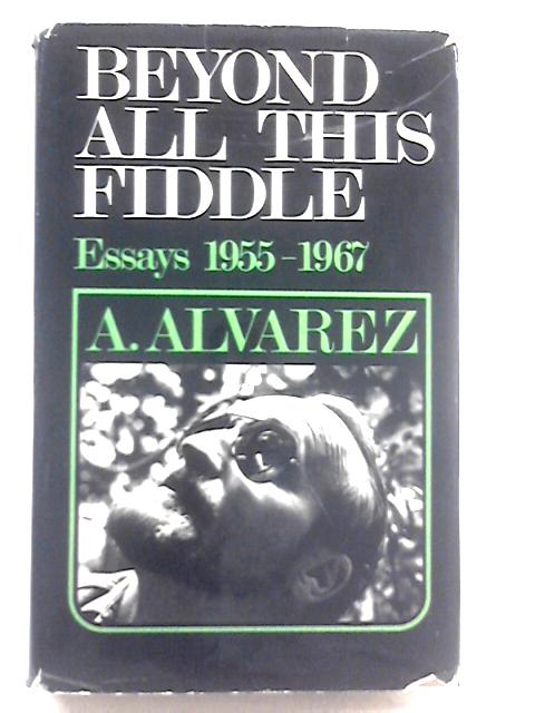 Beyond All This Fiddle: Essays, 1955-1967 By A. Alvarez