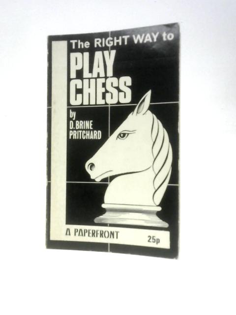 The Right Way to Play Chess By D Brine.Pritchard