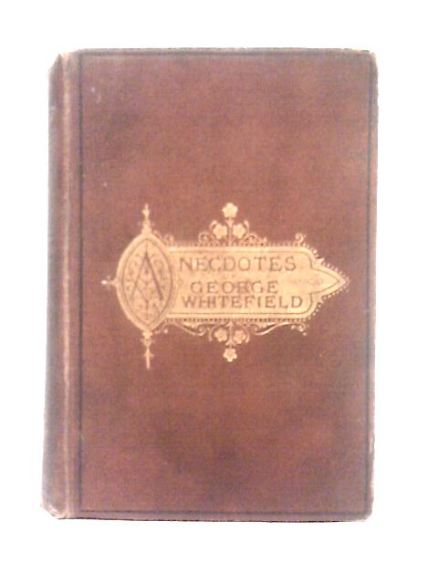 Anecdotes of The Rev. George Whitefield By J. B. Wakeley