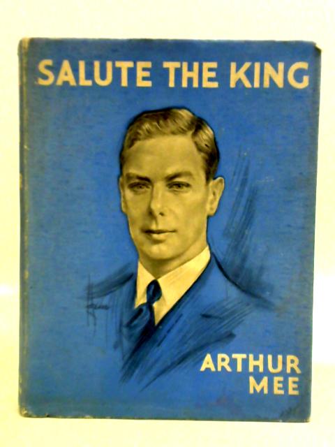 Salute The King. George The Sixth And His Far-Flung Realms von Arthur Mee