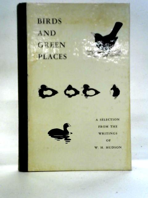 Birds and Green Places, A selection from the writings of W. H. Hudson By W. H. Hudson