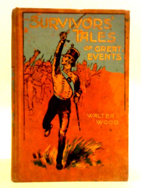 Survivors' Tales Of Great Events: Retold From Personal Narratives By Walter Wood