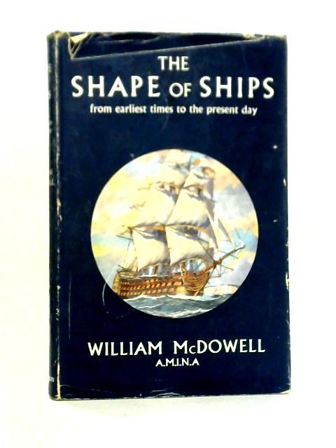 The Shape Of Ships: The Story Of The Development Of Ships By William McDowell