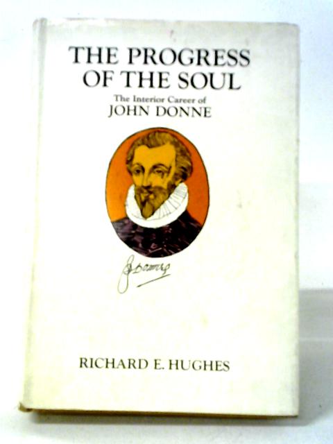 The Progress Of The Soul The Interior Career Of John Donne von Richard E. Hughes