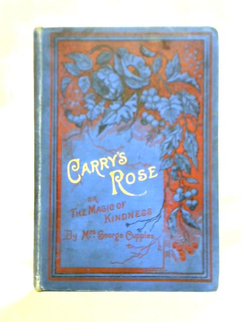 Carry's Rose; Or, The Magic Of Kindness By Mrs George Cupples