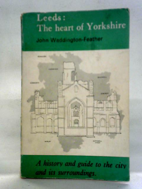 Leeds: The Heart Of Yorkshire: A History And Guide To The City And Its Surroundings By John Waddington-Feather