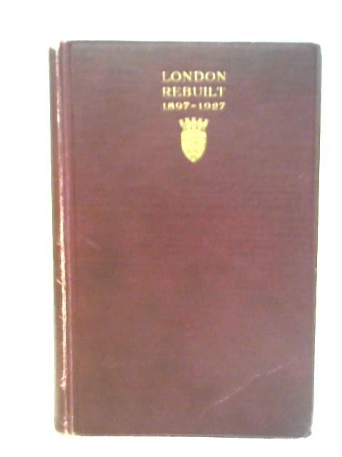 London Rebuilt: 1897-1927 By Harold Clunn