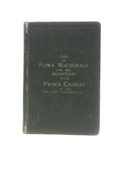 The Life of Flora MacDonald and Her Adventures with Prince Charles By Alexander MacGregor