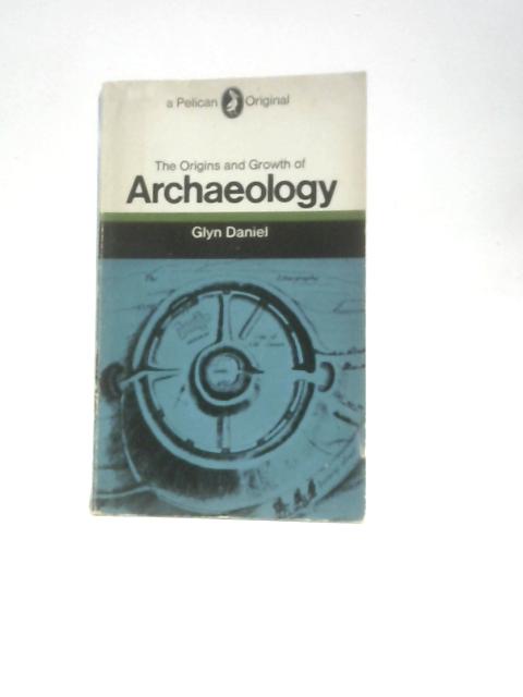 The Origins and Growth of Archaeology By Glyn Daniel