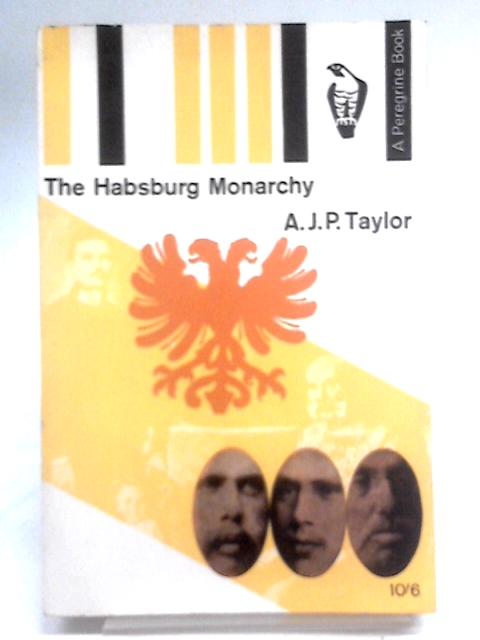 The Habsburg Monarchy, 1809-1918: A History Of The Austrian Empire And Austria-hungary (Peregrine Books) By A. J. P. Taylor