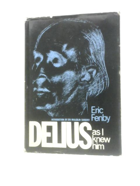 Delius As I Knew Him By Eric Fenby Sir Malcolm Sargent (Intro.)