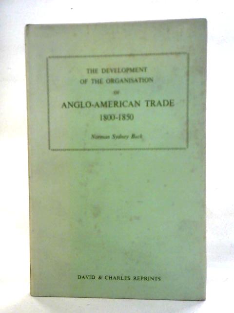 Development of the Organisation of Anglo-American Trade, 1800-1850 By Norman Sydney Buck