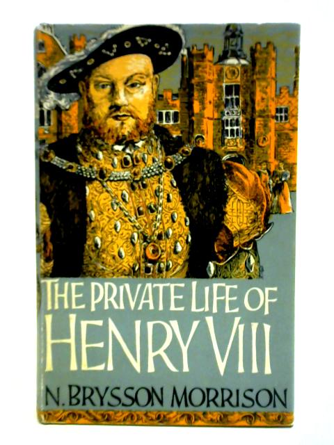 The Private Live Of Henry VIII By N. Brysson Morrison