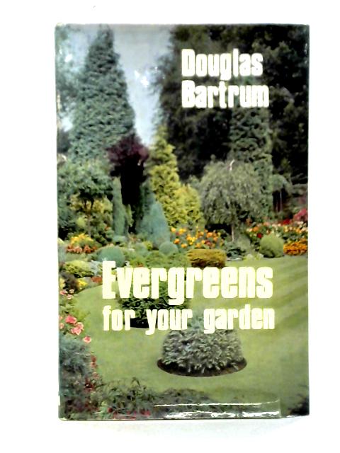 Evergreens for Your Garden By Douglas Bartrum