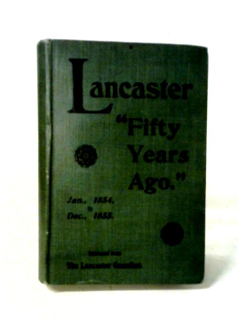 Fifty Years Ago: A Brief Record of Events That Have Taken Place in Lancaster From Jan., 1854, to Dec., 1855 von Various