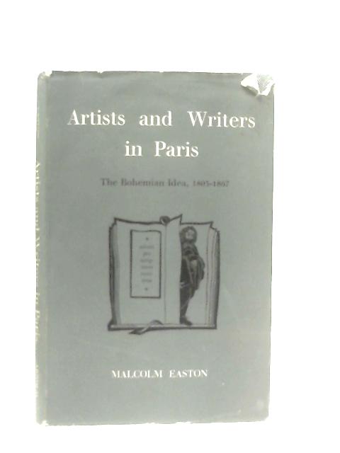 Artists and Writers in Paris: The Bohemian idea, 1803-1867 By Easton, Malcolm.