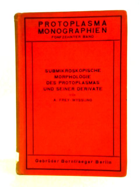 Submikroskopische Morphologie des Protoplasmas und seiner Derivate von A. Frey - Wyssling
