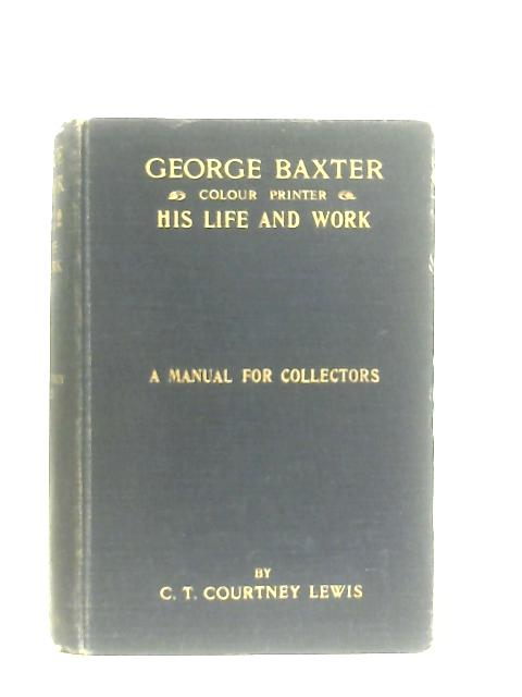 George Baxter, Colour Printer, His Life and Work von C.T. Courtney Lewis