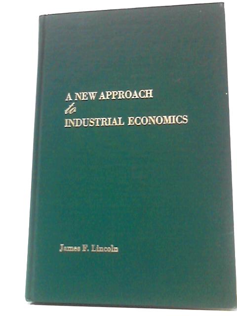 A New Approach to Industrial Economics By James F Lincoln