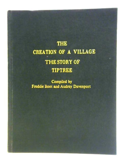 The Creation of a Village: The Story of Tiptree By Freddie Boot and Audrey Davenport (comp.)