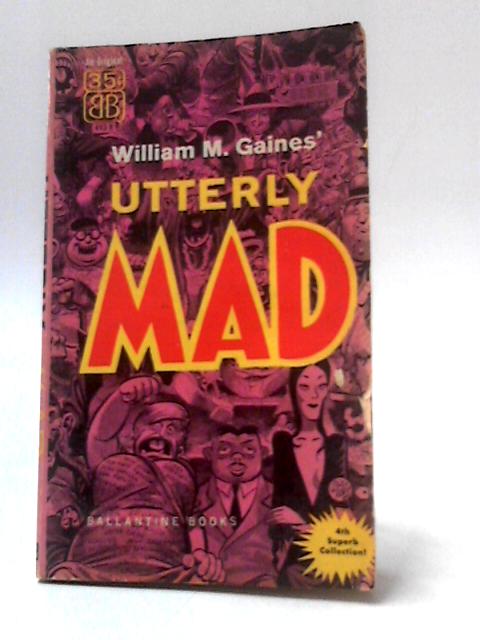 Utterly Mad By William M. Gaines