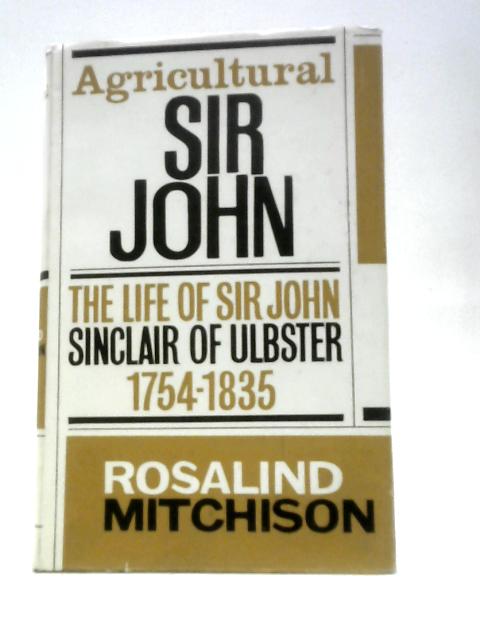 Agricultural Sir John: The life of Sir John Sinclair of Ulbster, 1754-1835 By Rosalind Mitchinson