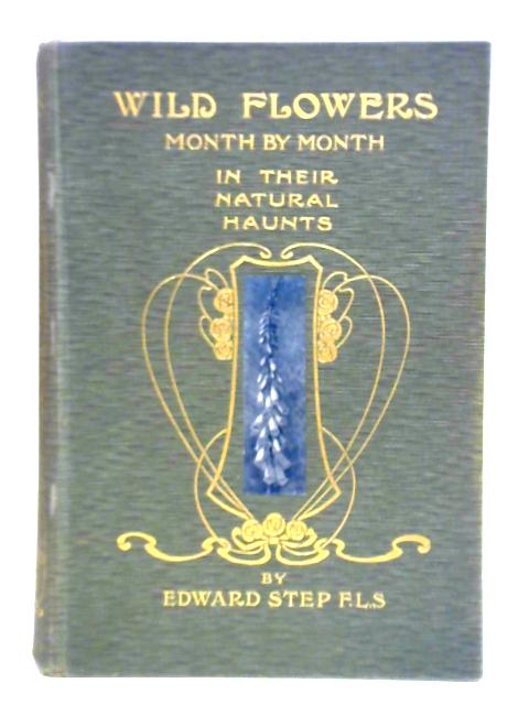 Wild Flowers Month By Month In Their Natural Haunts: Volume I von Edward Step