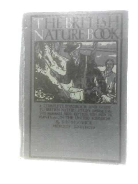 The British Nature Book; A Complete Handbook and Guide to British Nature Study, Embracing the Mammals, Birds, Reptiles, Fish, Insects, Plants, Etc., in the United Kingdom By S N.Sedgwick