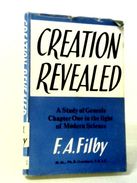 Creation Revealed (A Study of Genesis Chapter One in the light of Modern Science) By F. A. Filby