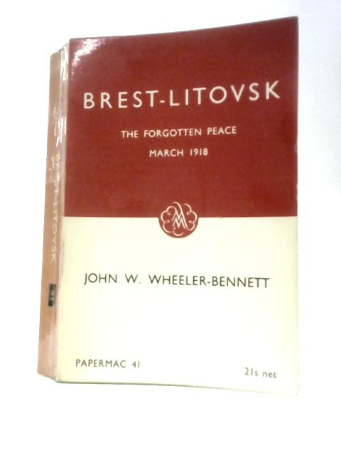 Brest-Litovsk: The Forgotten Peace; March 1918 By John W.Wheeler-Bennett