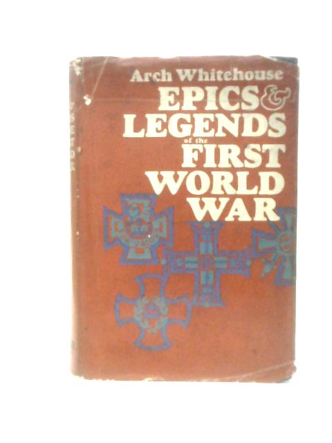 Epics and Legends of the First World War von Arch Whitehouse