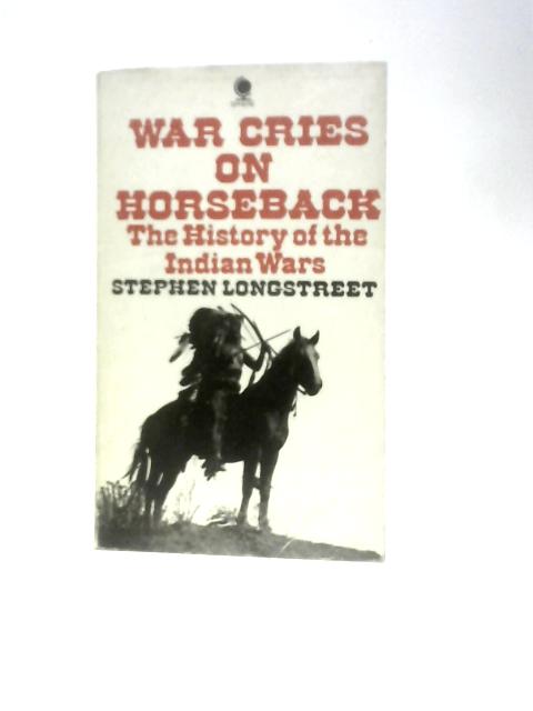 War Cries On Horseback: The Story Of The Indian Wars Of The Great Plains By Stephen Longstreet
