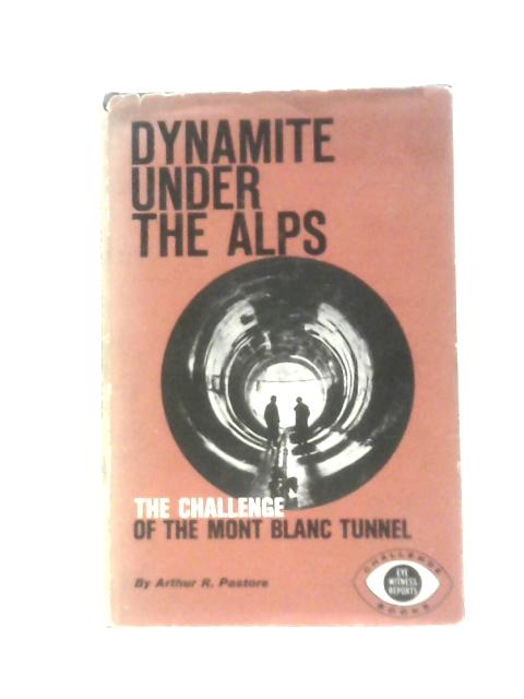 Dynamite Under the Alps: the Challenge of the Mont Blanc Tunnel By Arthur R. Pastore