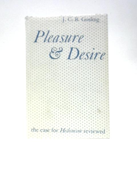 Pleasure and Desire. The Case for Hedonism Reviewed. By J.C.B.Gosling