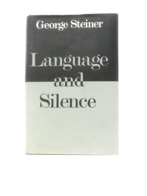 Language and Silence: Essays and Notes, 1958-66 By George Steiner