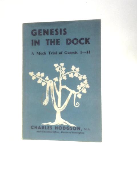 Genesis In The Dock: A Mock Trial Of The First Eleven Chapters Of Genesis By Charles Hodgson