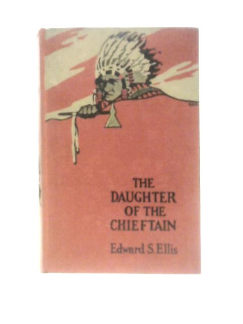 The Daughter of the Chieftain the Story of an Indian Girl By Edward S Ellis