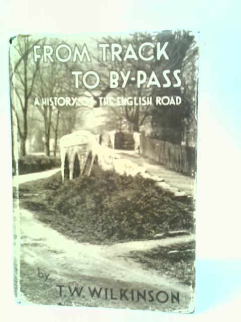 From Track to By-Pass. A History of the English Road par T.W.Wilkinson