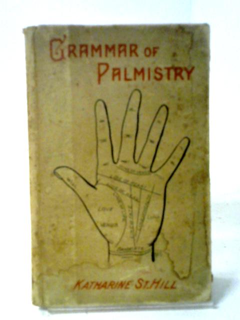 The Grammar of Palmistry By Katharine St Hill