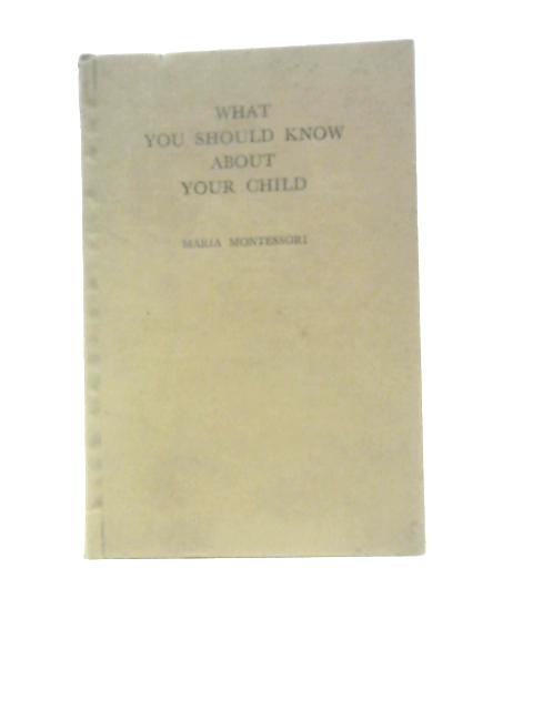 What You Should Know About Your Child: Based On Lectures Delivered By Maria Montessori By Antony Gnana Prakasam