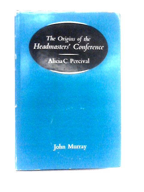 The Origin of the Headmasters' Conference By Alicia C. Percival