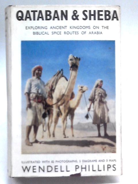 Qataban And Sheba: Exploring Ancient Kingdoms On The Biblical Spice Routes Of Arabia von Wendell Phillips