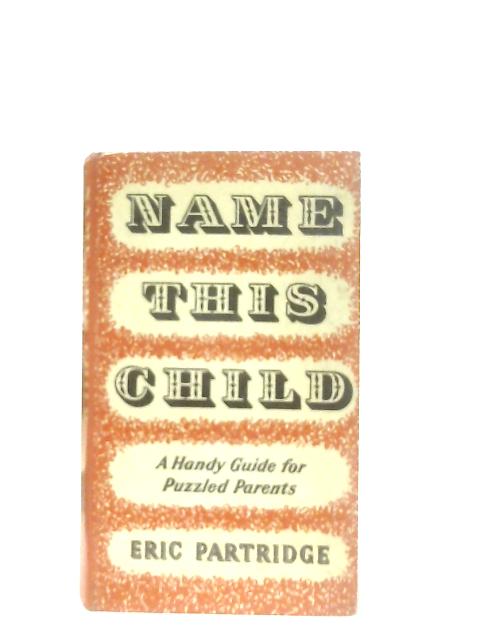 Name this Child: A handy guide for puzzled parents By Eric Partridge