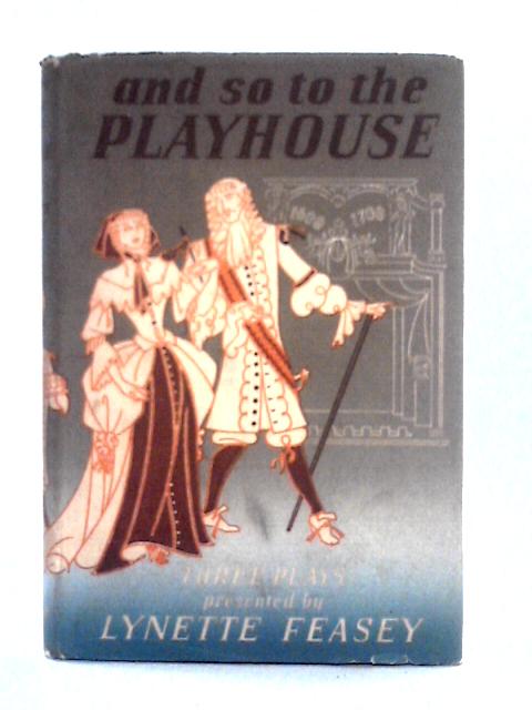 And So To The Playhouse: Three Seventeenth Century Plays! By Lynette Feasey