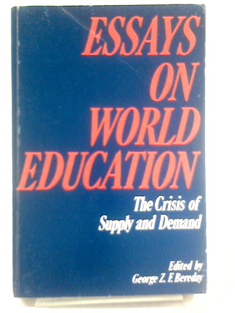 Essays on World Education : The Crisis of Supply and Demand By George Z. Bereday
